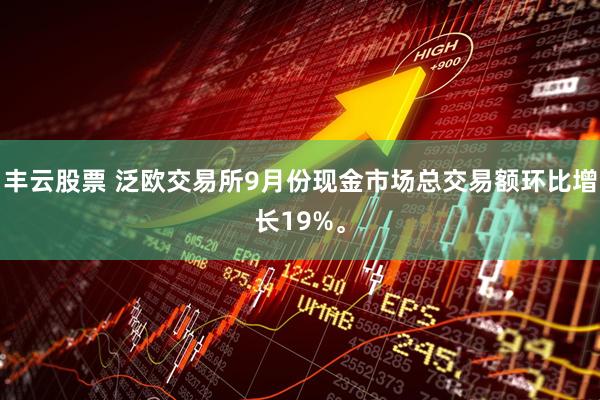 丰云股票 泛欧交易所9月份现金市场总交易额环比增长19%。