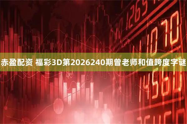 赤盈配资 福彩3D第2026240期曾老师和值跨度字谜