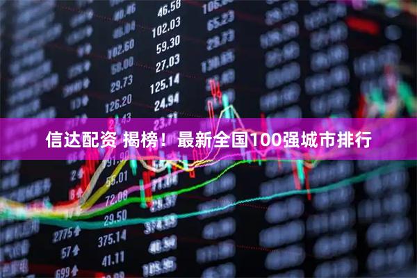 信达配资 揭榜！最新全国100强城市排行